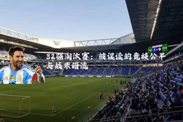 32强淘汰赛:被误读的竞技公平与战术暗流