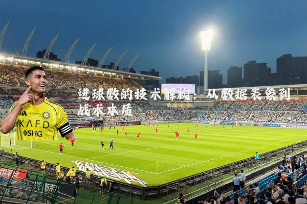 进球数的技术解构:从数据表象到战术本质
