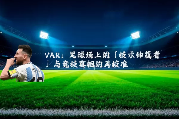 VAR:足球场上的「技术仲裁者」与竞技真相的再校准