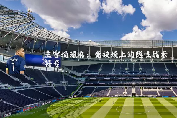 主客场球衣:竞技场上的隐性战术符号