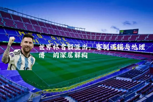 世界杯名额溢出:赛制逻辑与地理博弈的深层解构