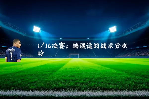 1/16决赛:被误读的战术分水岭