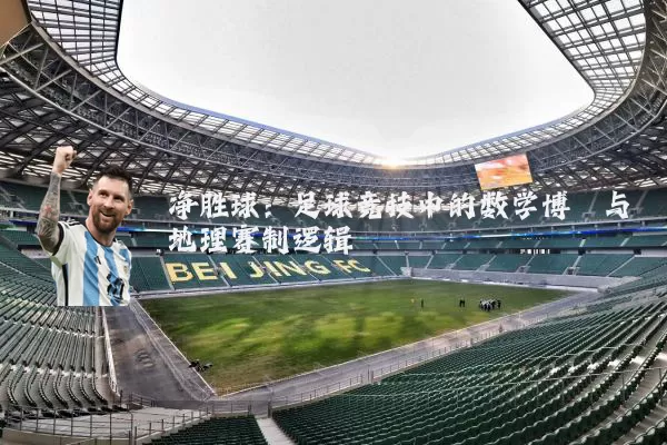 净胜球:足球竞技中的数学博弈与地理赛制逻辑