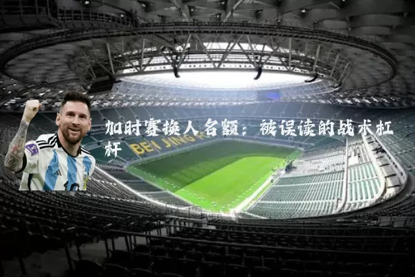 加时赛换人名额：被误读的战术杠杆