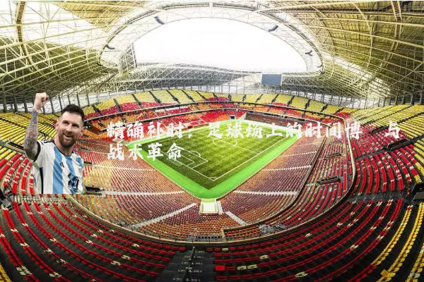 精确补时:足球场上的时间博弈与战术革命