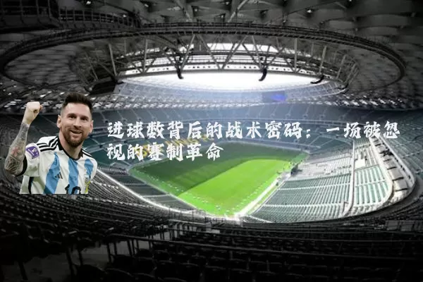 进球数背后的战术密码:一场被忽视的赛制革命