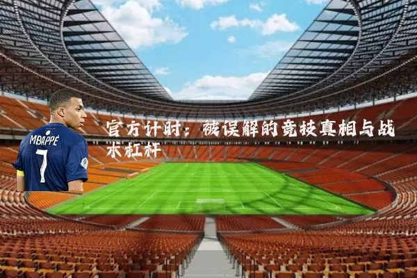 官方计时:被误解的竞技真相与战术杠杆