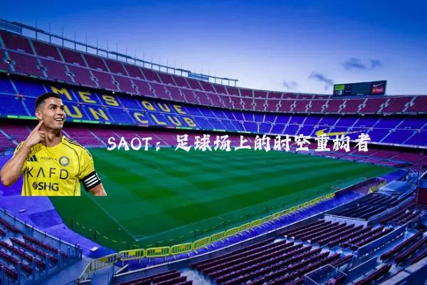 SAOT:足球场上的时空重构者