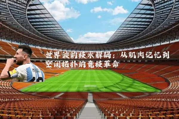 世界波的技术解码：从肌肉记忆到空间拓扑的竞技革命