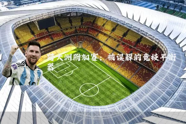 跨大洲附加赛:被误解的竞技平衡器