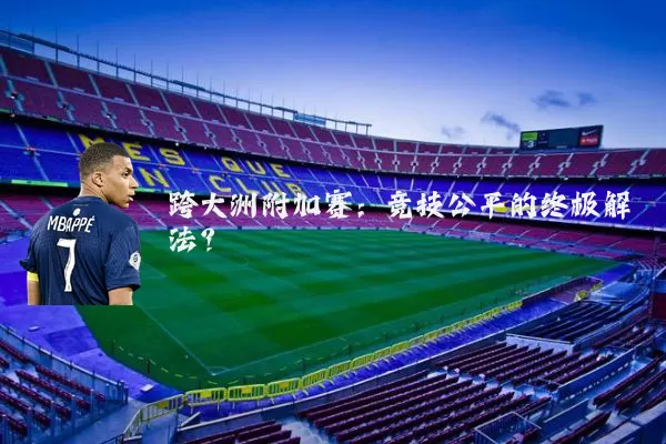 跨大洲附加赛：竞技公平的终极解法？